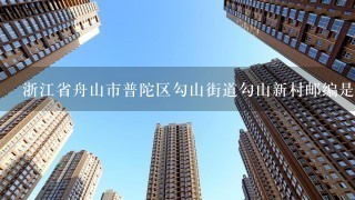 浙江省舟山市普陀区勾山街道勾山新村邮编是什么?