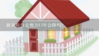 新乡房价走势2013年会降吗？