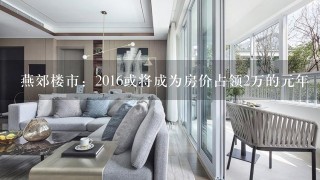 燕郊楼市：2016或将成为房价占领2万的元年