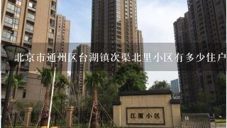 北京市通州区台湖镇次渠北里小区有多少住户和人口