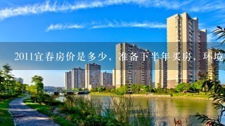 2011宜春房价是多少，准备下半年买房，环境和跌段嫌