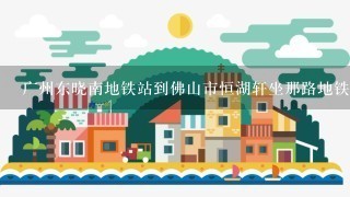 广州东晓南地铁站到佛山市恒湖轩坐那路地铁比较快