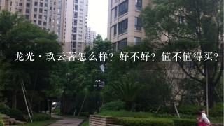 龙光·玖云著怎么样？好不好？值不值得买？