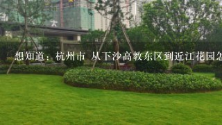 想知道: 杭州市 从下沙高教东区到近江花园怎么坐公