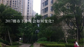 2017楼市下半年会如何变化？