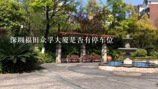 深圳福田众孚大厦是否有停车位