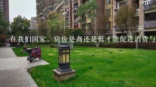 在我们国家，房价是高还是低才能促进消费与发展？