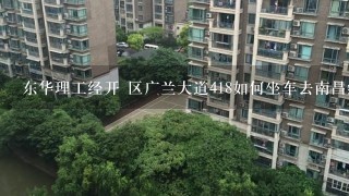 东华理工经开 区广兰大道418如何坐车去南昌红谷滩新区红谷世纪花园B区