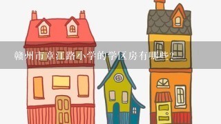 赣州市章江路小学的学区房有哪些？