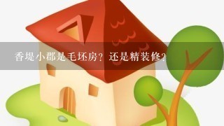 香堤小郡是毛坯房？还是精装修？