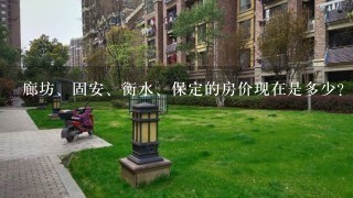 廊坊、固安、衡水、保定的房价现在是多少？