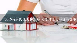 2016南京长江大桥封桥大修对江北房价有影响吗