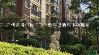 广州番禺市桥2手3轮车电瓶车市场地址