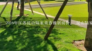 2016年江苏昆山陆家青春雅居房价。 昆山陆家镇青春雅居的房子很实用。