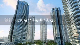 镇江市运河路52号是哪个街道？