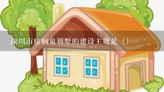 深圳市棕榈泉别墅的建设主题是（）