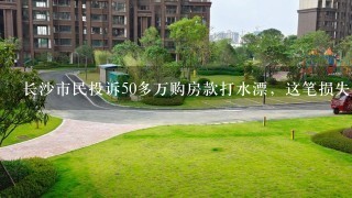 长沙市民投诉50多万购房款打水漂，这笔损失还能追回