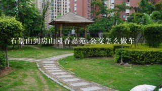 石景山到房山园香嘉苑,公交怎么做车