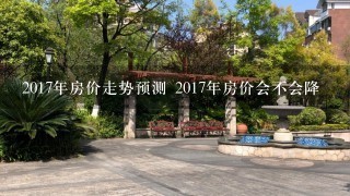 2017年房价走势预测 2017年房价会不会降