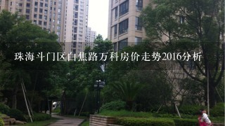 珠海斗门区白焦路万科房价走势2016分析