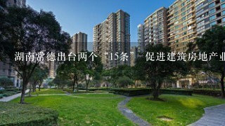 湖南常德出台两个“15条” 促进建筑房地产业稳健发