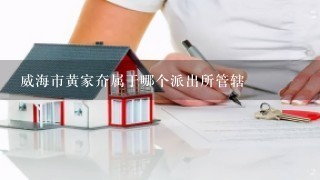 威海市黄家夼属于哪个派出所管辖