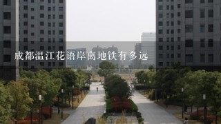 成都温江花语岸离地铁有多远