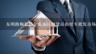 东明路顺和路金苑小区到货站街电车批发市场咋走近