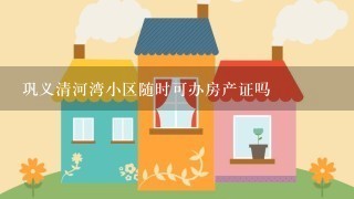 巩义清河湾小区随时可办房产证吗