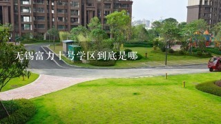 无锡富力十号学区到底是哪