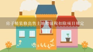 房子精装修出售土地增值税扣除项目规定