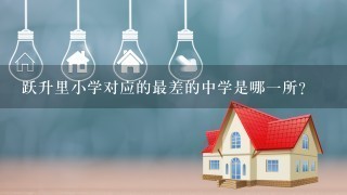 跃升里小学对应的最差的中学是哪1所？