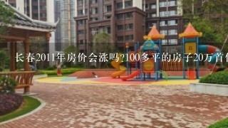 长春2011年房价会涨吗?100多平的房子20万首付够吗?