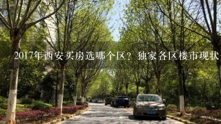 2017年西安买房选哪个区？独家各区楼市现状分析