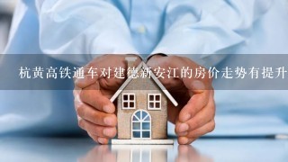 杭黄高铁通车对建德新安江的房价走势有提升吗?