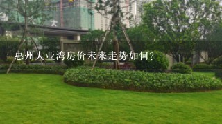 惠州大亚湾房价未来走势如何？