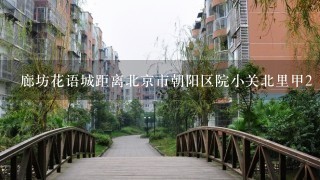 廊坊花语城距离北京市朝阳区院小关北里甲2