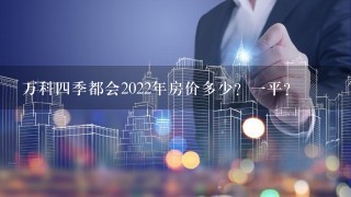 万科4季都会2022年房价多少？1平？