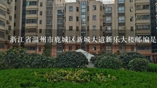 浙江省温州市鹿城区新城大道新乐大楼邮编是什么?