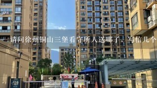 请问徐州铜山3堡看守所人送哪了，写信几个月没回了