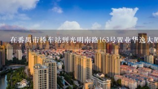 在番禺市桥车站到光明南路163号置业华逸大厦怎么走