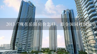 2013/7现在岳阳房价怎样，跟全国同样的城市比较有没优势？