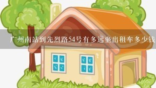 广州南站到先烈路54号有多远坐出租车多少钱，谢谢