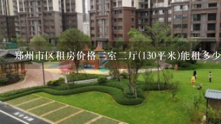 郑州市区租房价格3室2厅(130平米)能租多少钱?