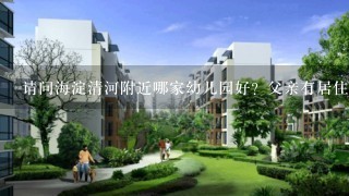 请问海淀清河附近哪家幼儿园好？父亲有居住证的外地孩子能上吗？