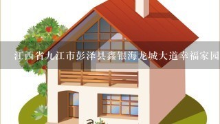 江西省9江市彭泽县鑫银海龙城大道幸福家园房价多少