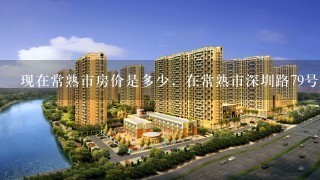 现在常熟市房价是多少，在常熟市深圳路79号7幢的1