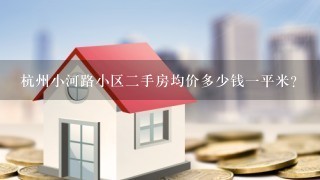 杭州小河路小区2手房均价多少钱1平米？