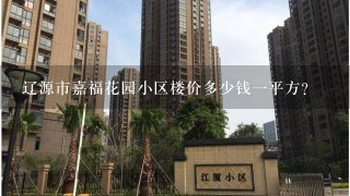 辽源市嘉福花园小区楼价多少钱1平方?