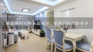 顺德陈村万科水晶城26，坐4月份均价多少